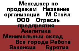 Менеджер по продажам › Название организации ­ М-Стайл, ООО › Отрасль предприятия ­ Аналитика › Минимальный оклад ­ 45 000 - Все города Работа » Вакансии   . Бурятия респ.